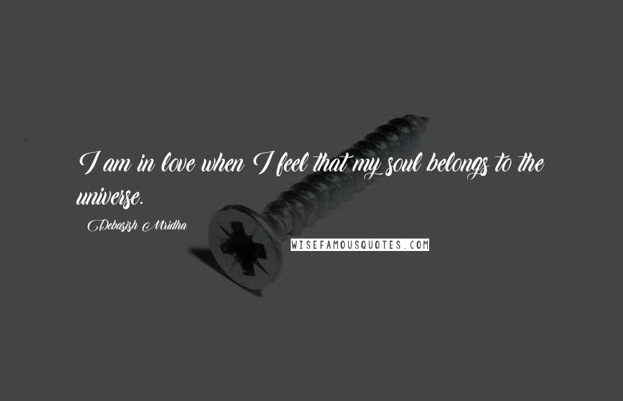 Debasish Mridha Quotes: I am in love when I feel that my soul belongs to the universe.