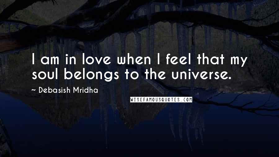 Debasish Mridha Quotes: I am in love when I feel that my soul belongs to the universe.
