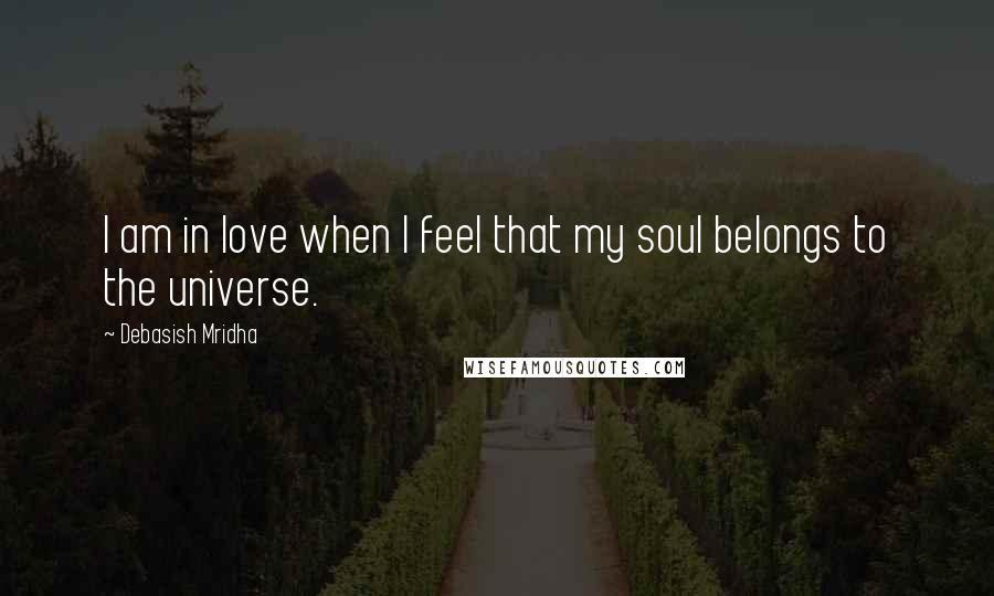 Debasish Mridha Quotes: I am in love when I feel that my soul belongs to the universe.