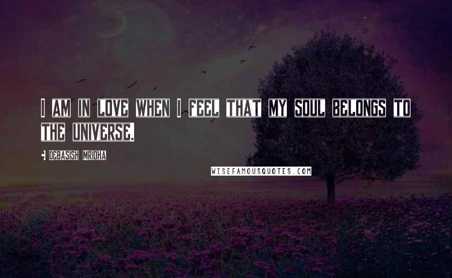 Debasish Mridha Quotes: I am in love when I feel that my soul belongs to the universe.