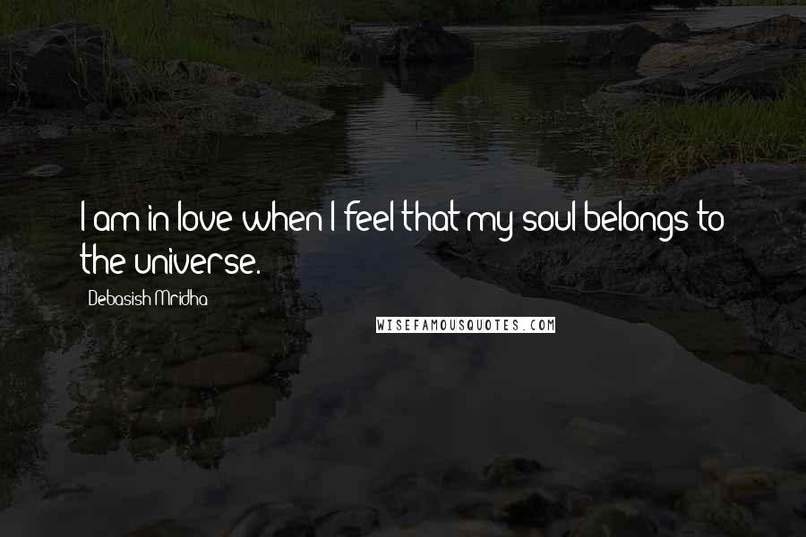 Debasish Mridha Quotes: I am in love when I feel that my soul belongs to the universe.