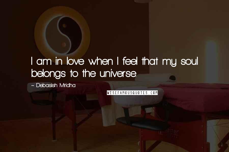 Debasish Mridha Quotes: I am in love when I feel that my soul belongs to the universe.