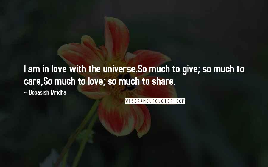 Debasish Mridha Quotes: I am in love with the universe.So much to give; so much to care,So much to love; so much to share.