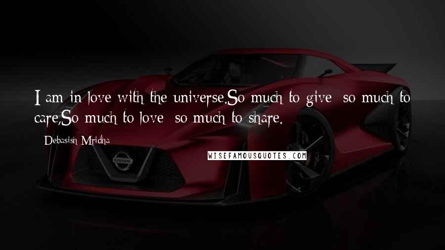 Debasish Mridha Quotes: I am in love with the universe.So much to give; so much to care,So much to love; so much to share.