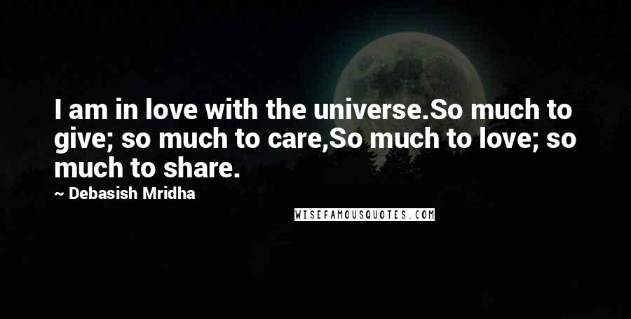 Debasish Mridha Quotes: I am in love with the universe.So much to give; so much to care,So much to love; so much to share.