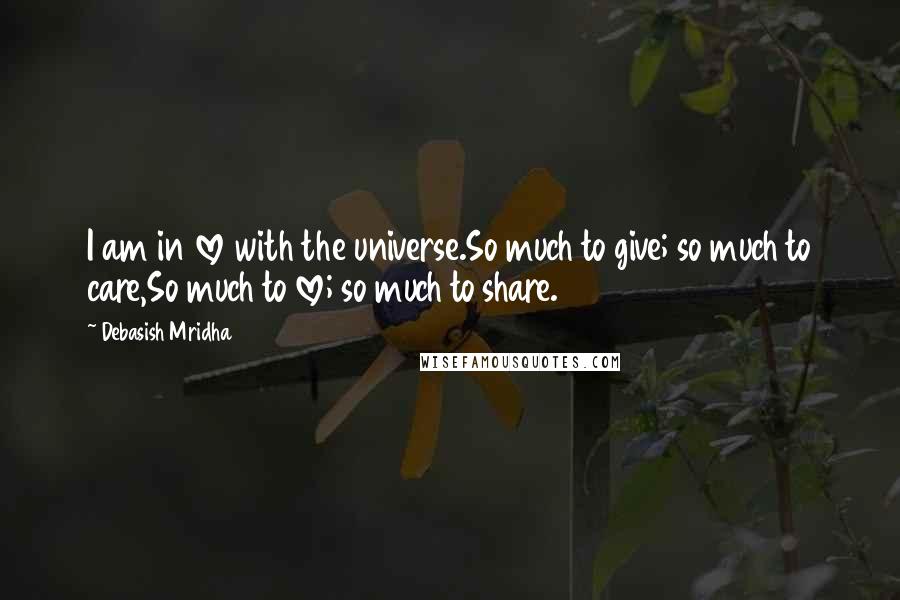 Debasish Mridha Quotes: I am in love with the universe.So much to give; so much to care,So much to love; so much to share.