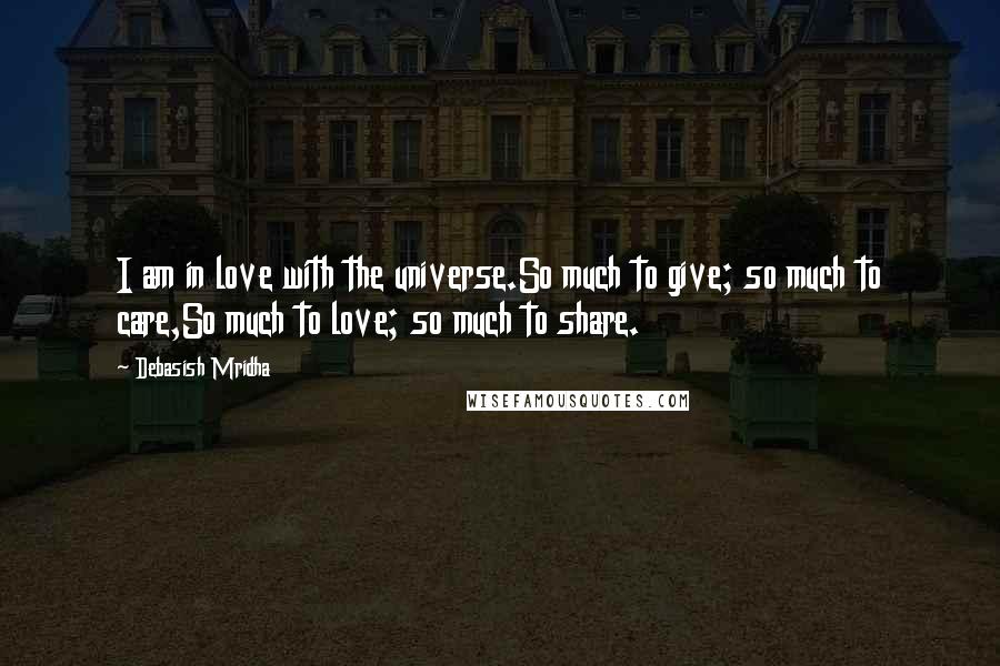 Debasish Mridha Quotes: I am in love with the universe.So much to give; so much to care,So much to love; so much to share.