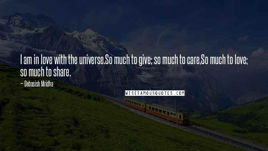Debasish Mridha Quotes: I am in love with the universe.So much to give; so much to care,So much to love; so much to share.