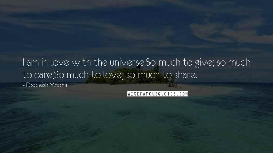 Debasish Mridha Quotes: I am in love with the universe.So much to give; so much to care,So much to love; so much to share.
