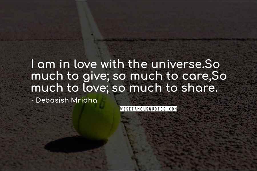 Debasish Mridha Quotes: I am in love with the universe.So much to give; so much to care,So much to love; so much to share.