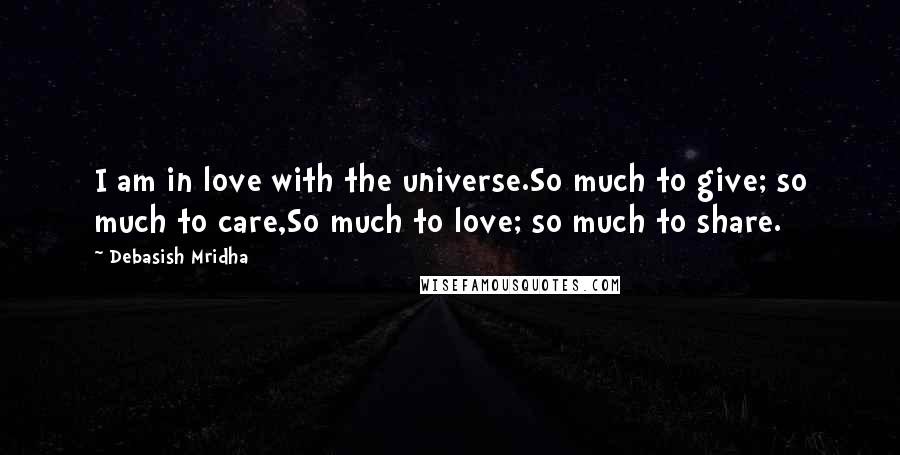 Debasish Mridha Quotes: I am in love with the universe.So much to give; so much to care,So much to love; so much to share.