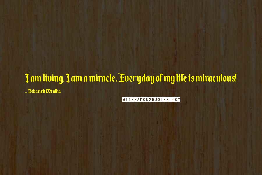 Debasish Mridha Quotes: I am living. I am a miracle. Everyday of my life is miraculous!