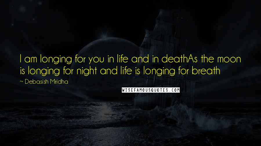 Debasish Mridha Quotes: I am longing for you in life and in deathAs the moon is longing for night and life is longing for breath