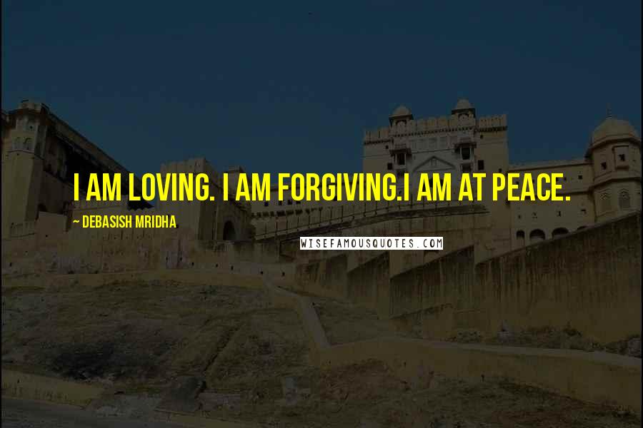 Debasish Mridha Quotes: I am loving. I am forgiving.I am at peace.