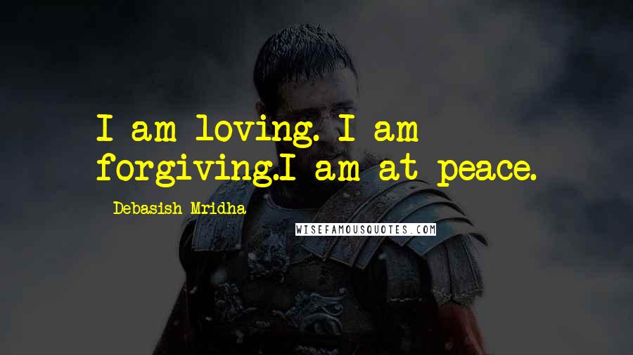 Debasish Mridha Quotes: I am loving. I am forgiving.I am at peace.