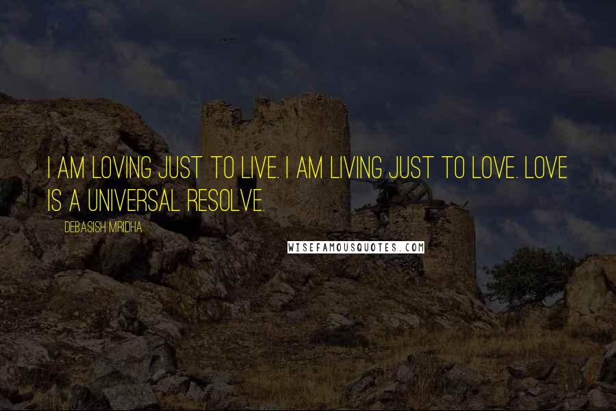 Debasish Mridha Quotes: I am loving just to live. I am living just to love. Love is a universal resolve.