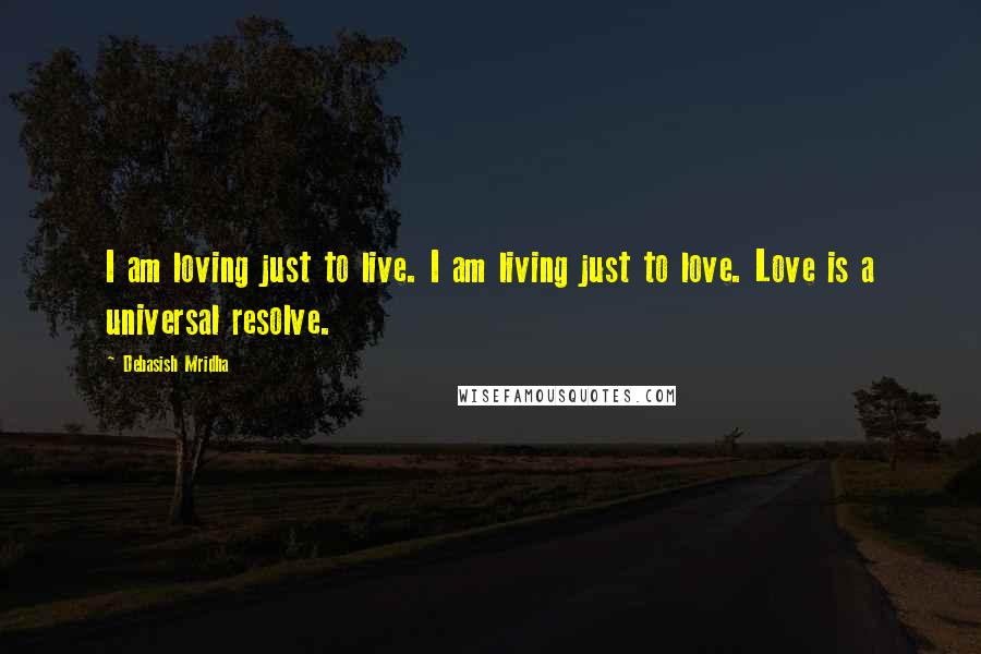 Debasish Mridha Quotes: I am loving just to live. I am living just to love. Love is a universal resolve.