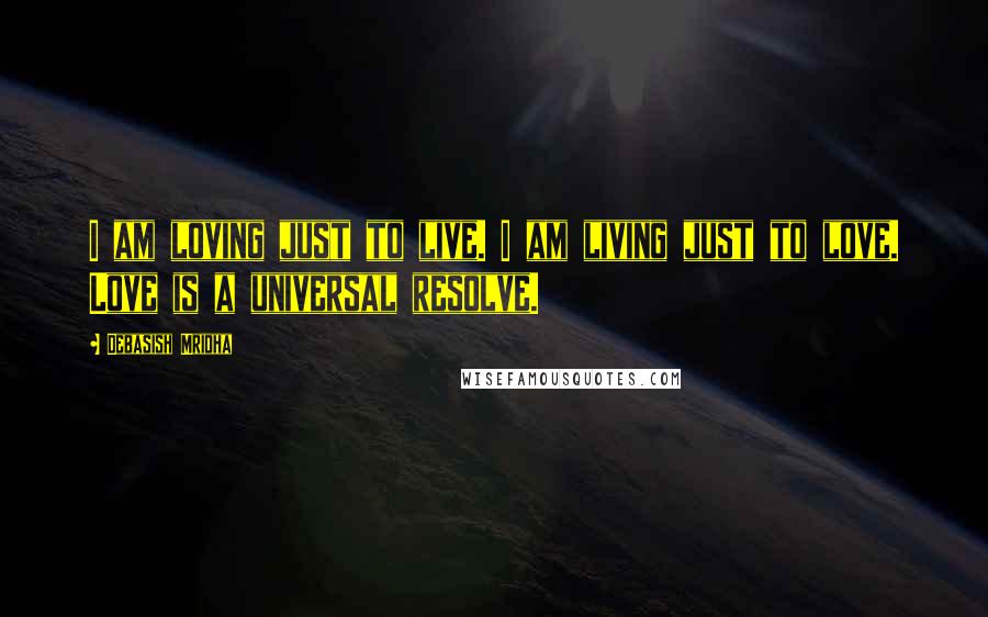 Debasish Mridha Quotes: I am loving just to live. I am living just to love. Love is a universal resolve.