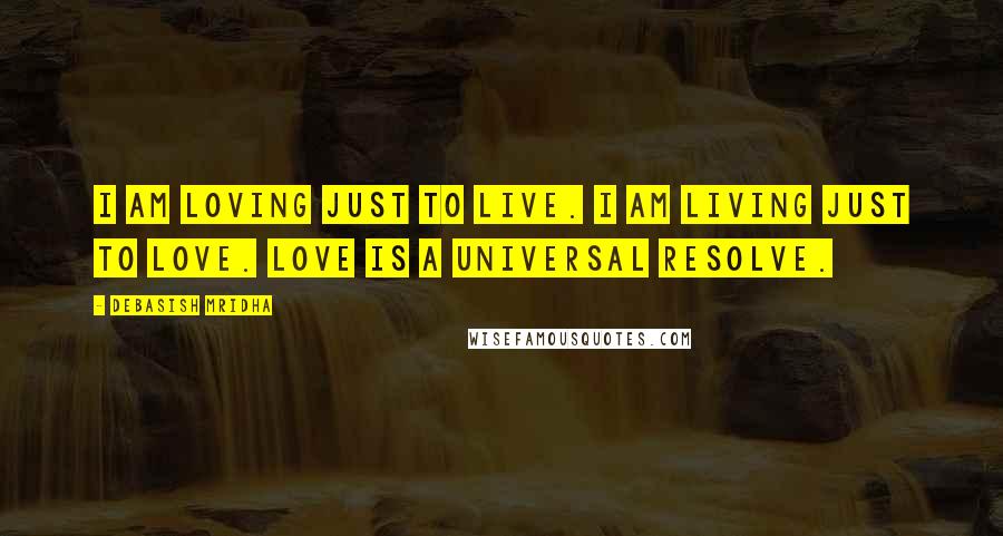 Debasish Mridha Quotes: I am loving just to live. I am living just to love. Love is a universal resolve.