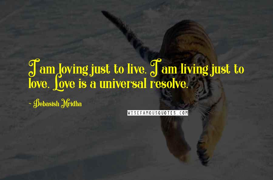 Debasish Mridha Quotes: I am loving just to live. I am living just to love. Love is a universal resolve.