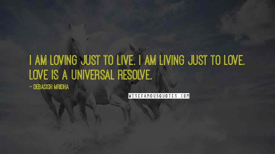 Debasish Mridha Quotes: I am loving just to live. I am living just to love. Love is a universal resolve.