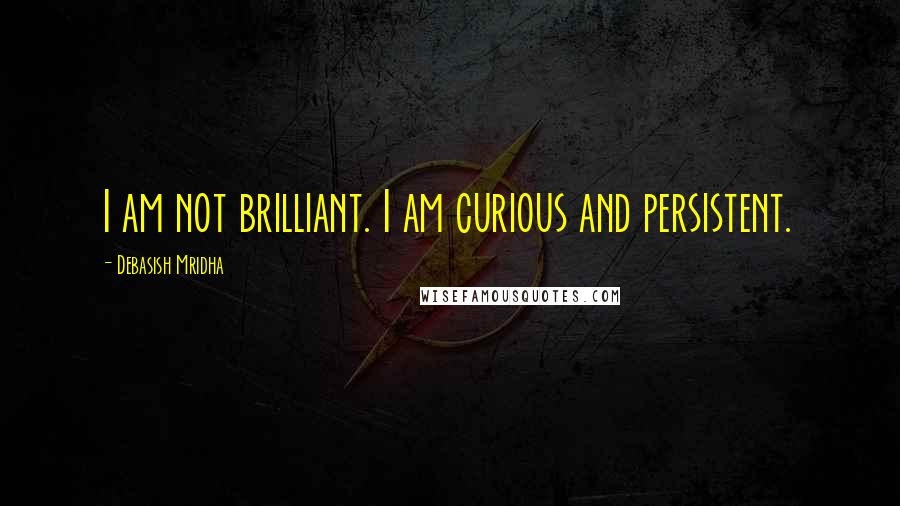 Debasish Mridha Quotes: I am not brilliant. I am curious and persistent.