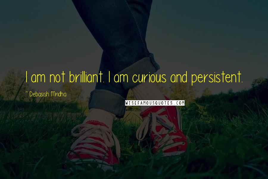 Debasish Mridha Quotes: I am not brilliant. I am curious and persistent.