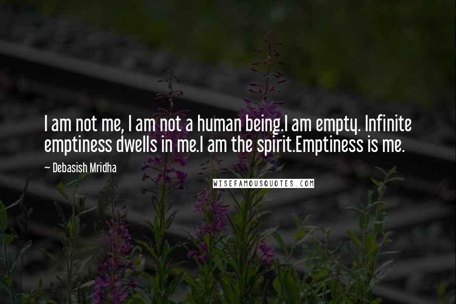 Debasish Mridha Quotes: I am not me, I am not a human being.I am empty. Infinite emptiness dwells in me.I am the spirit.Emptiness is me.