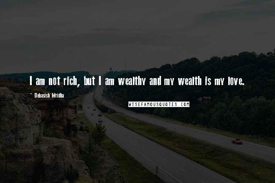 Debasish Mridha Quotes: I am not rich, but I am wealthy and my wealth is my love.