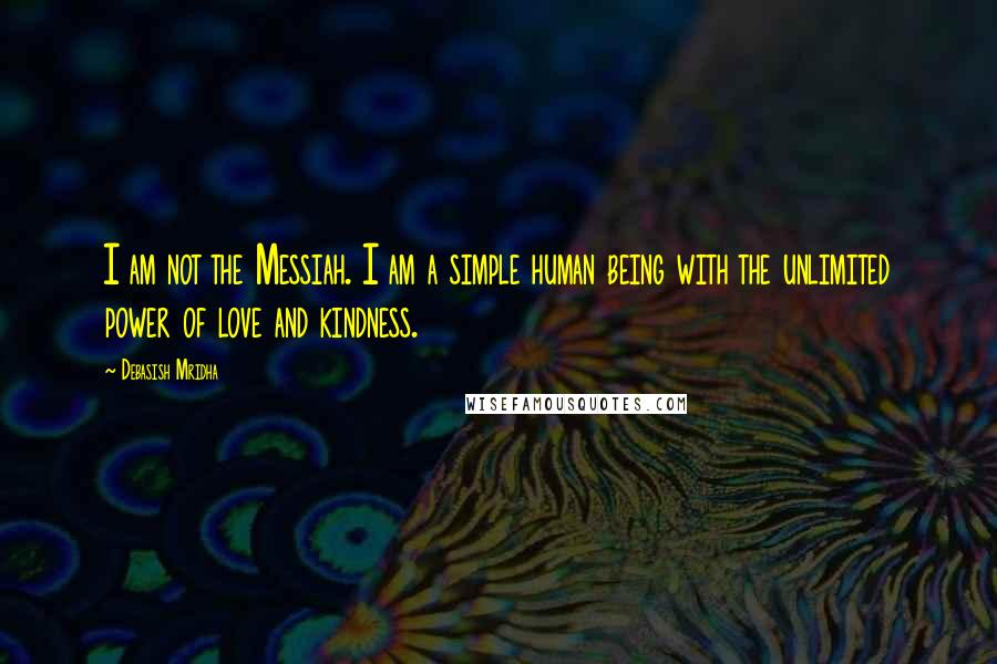 Debasish Mridha Quotes: I am not the Messiah. I am a simple human being with the unlimited power of love and kindness.