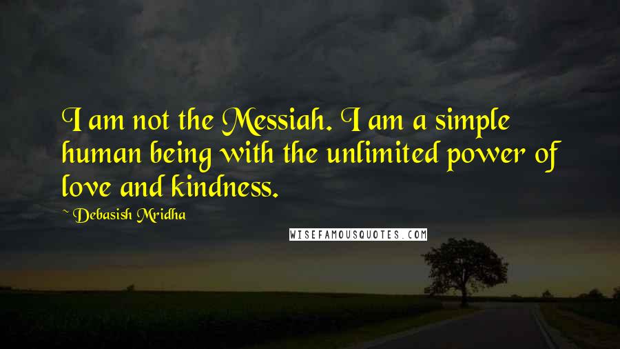Debasish Mridha Quotes: I am not the Messiah. I am a simple human being with the unlimited power of love and kindness.