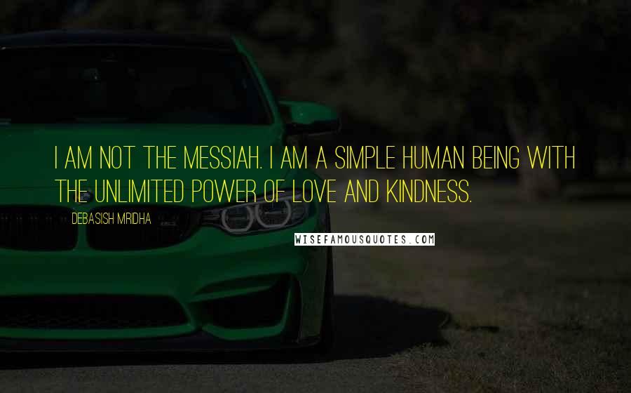 Debasish Mridha Quotes: I am not the Messiah. I am a simple human being with the unlimited power of love and kindness.