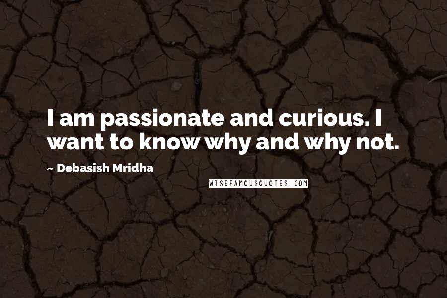 Debasish Mridha Quotes: I am passionate and curious. I want to know why and why not.