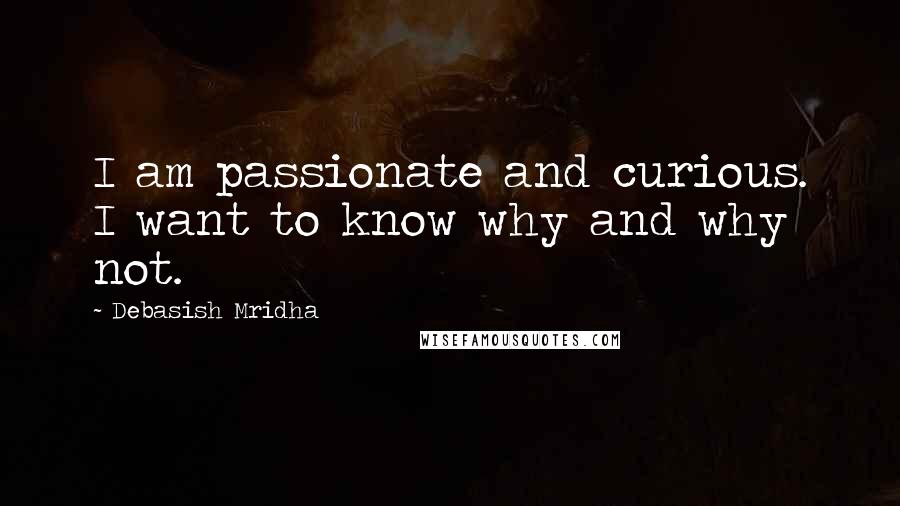 Debasish Mridha Quotes: I am passionate and curious. I want to know why and why not.