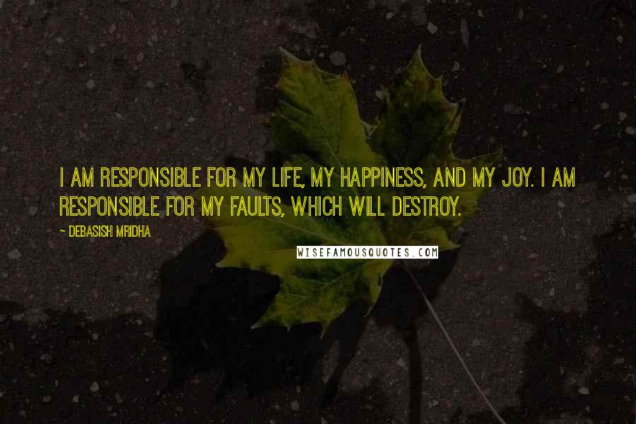 Debasish Mridha Quotes: I am responsible for my life, my happiness, and my joy. I am responsible for my faults, which will destroy.