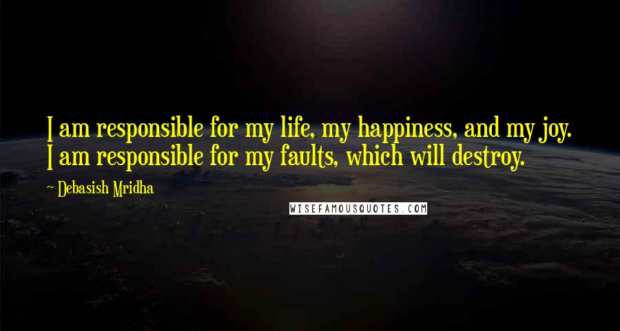 Debasish Mridha Quotes: I am responsible for my life, my happiness, and my joy. I am responsible for my faults, which will destroy.