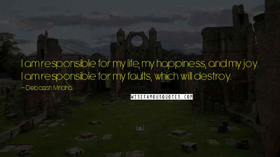 Debasish Mridha Quotes: I am responsible for my life, my happiness, and my joy. I am responsible for my faults, which will destroy.