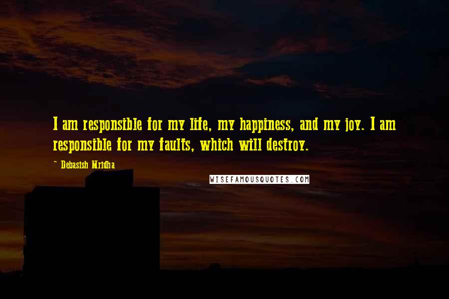 Debasish Mridha Quotes: I am responsible for my life, my happiness, and my joy. I am responsible for my faults, which will destroy.