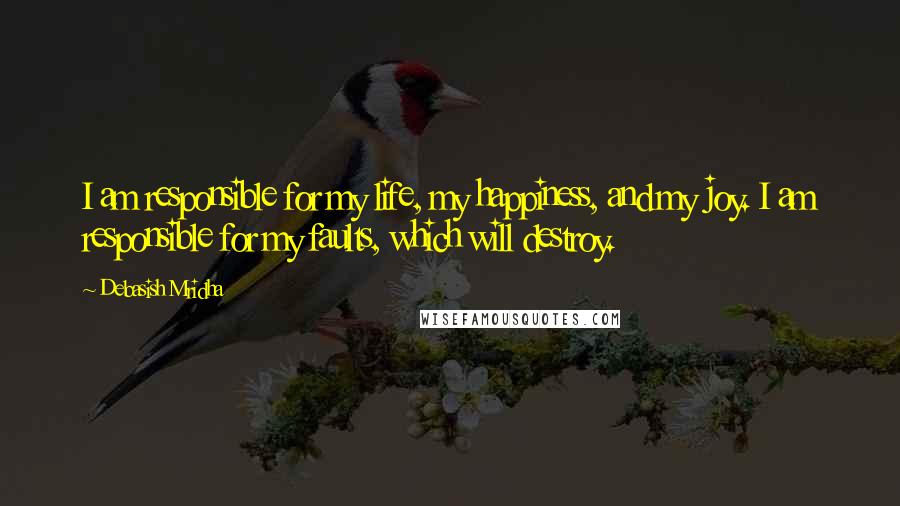 Debasish Mridha Quotes: I am responsible for my life, my happiness, and my joy. I am responsible for my faults, which will destroy.