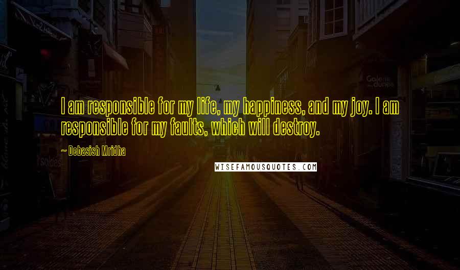 Debasish Mridha Quotes: I am responsible for my life, my happiness, and my joy. I am responsible for my faults, which will destroy.