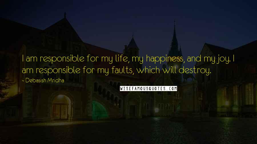 Debasish Mridha Quotes: I am responsible for my life, my happiness, and my joy. I am responsible for my faults, which will destroy.