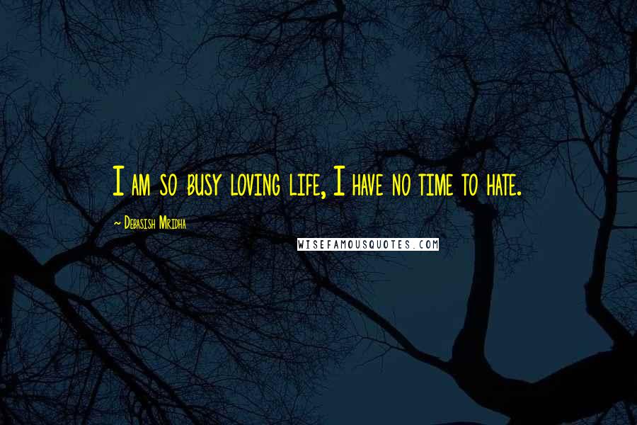 Debasish Mridha Quotes: I am so busy loving life, I have no time to hate.