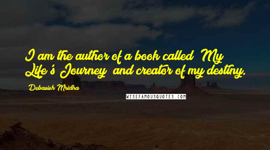 Debasish Mridha Quotes: I am the author of a book called "My Life's Journey" and creator of my destiny.