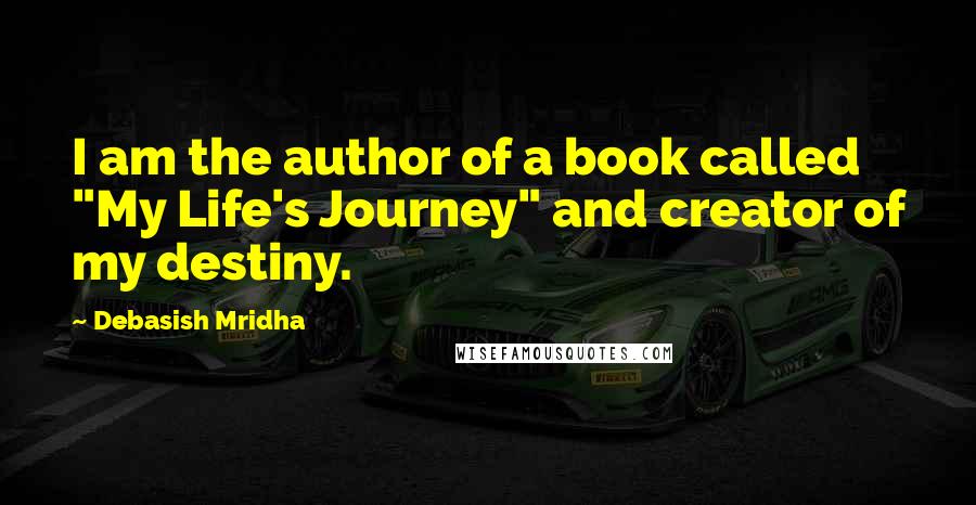 Debasish Mridha Quotes: I am the author of a book called "My Life's Journey" and creator of my destiny.