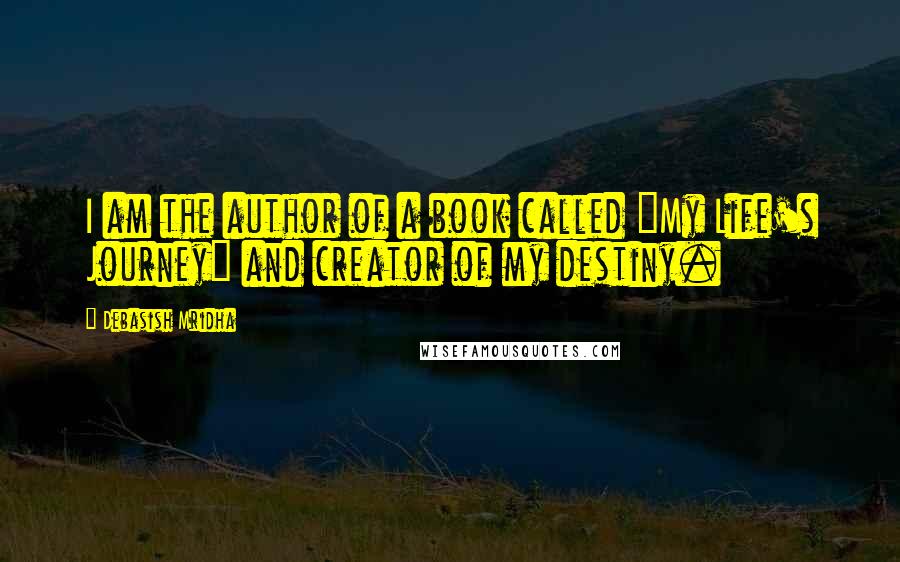 Debasish Mridha Quotes: I am the author of a book called "My Life's Journey" and creator of my destiny.