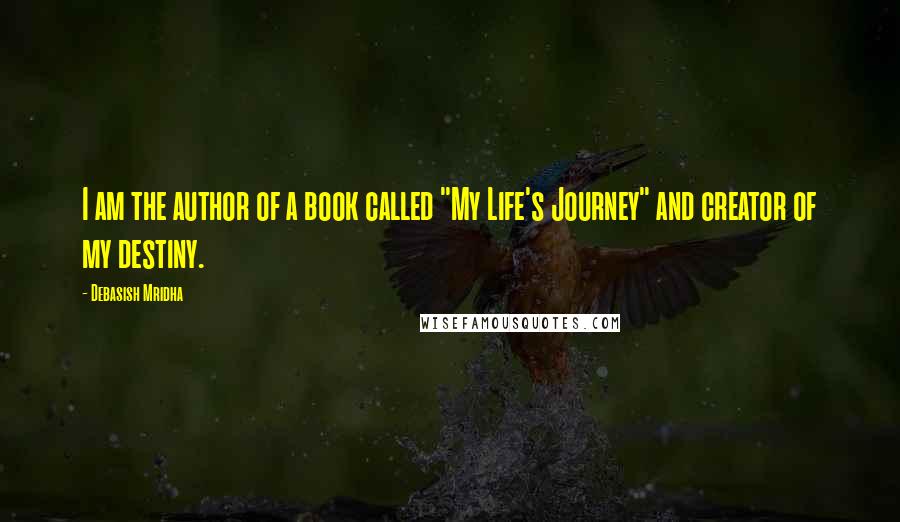 Debasish Mridha Quotes: I am the author of a book called "My Life's Journey" and creator of my destiny.