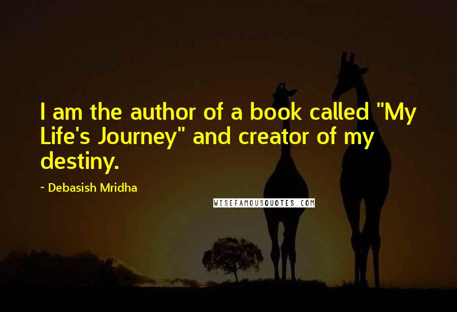 Debasish Mridha Quotes: I am the author of a book called "My Life's Journey" and creator of my destiny.