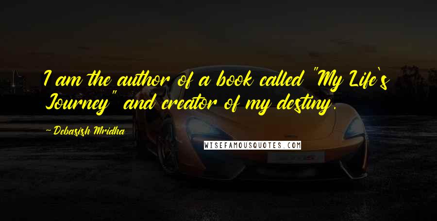 Debasish Mridha Quotes: I am the author of a book called "My Life's Journey" and creator of my destiny.