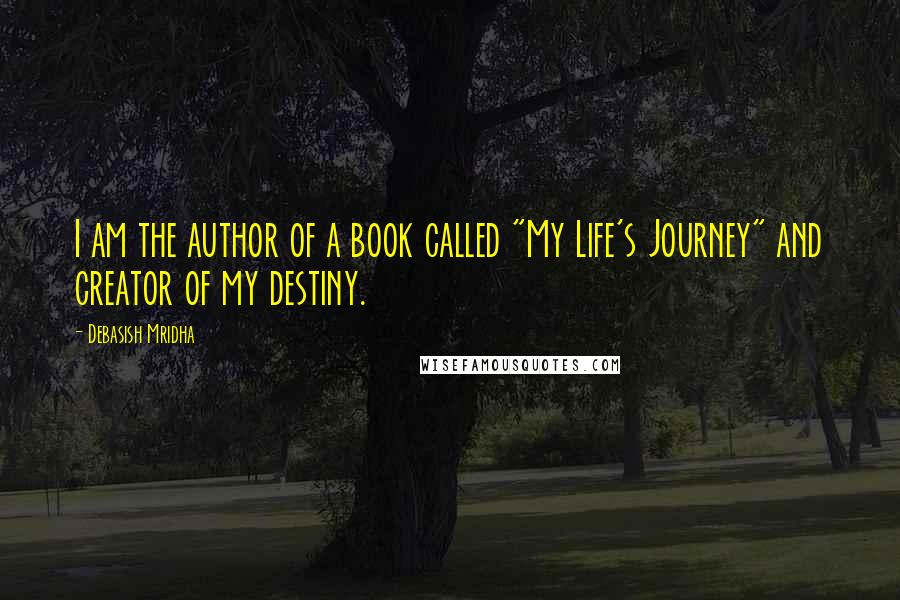 Debasish Mridha Quotes: I am the author of a book called "My Life's Journey" and creator of my destiny.