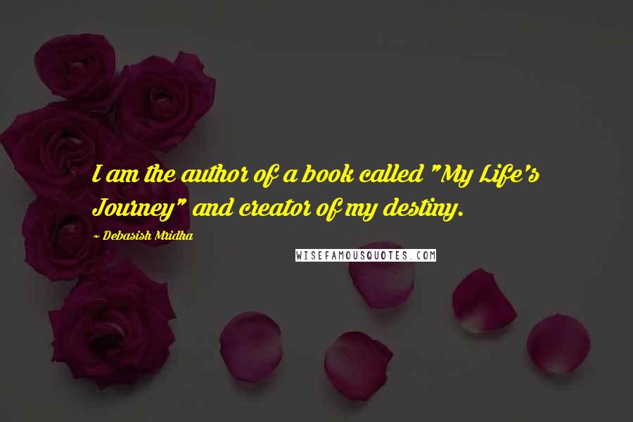 Debasish Mridha Quotes: I am the author of a book called "My Life's Journey" and creator of my destiny.